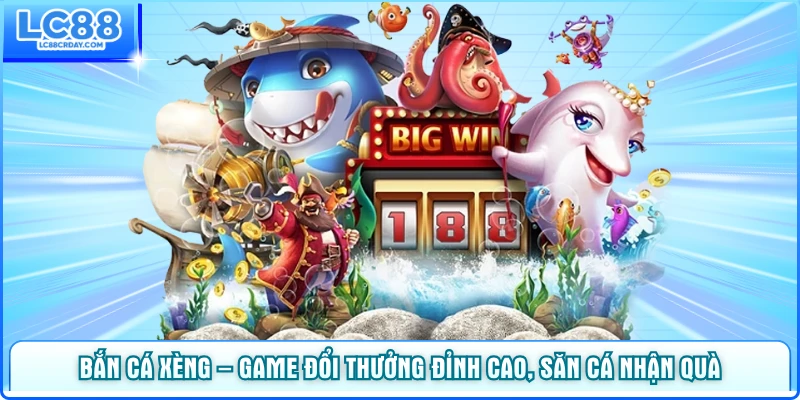 Bắn Cá Xèng – Game Đổi Thưởng Đỉnh Cao - Săn Cá Nhận Quà Tại LC88