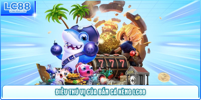Điều thú vị của bắn cá xèng LC88