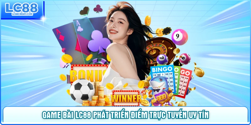 Game bài LC88 phát triển thành điểm đến trực tuyến uy tín