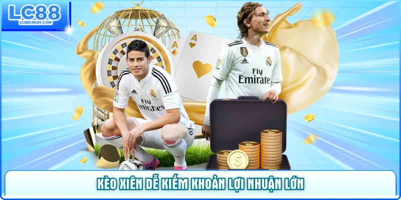 Kèo xiên dễ kiếm khoản lợi nhuận lớn