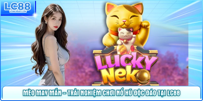 Mèo May Mắn - Trải Nghiệm Chơi Nổ Hũ Độc Đáo Tại LC88