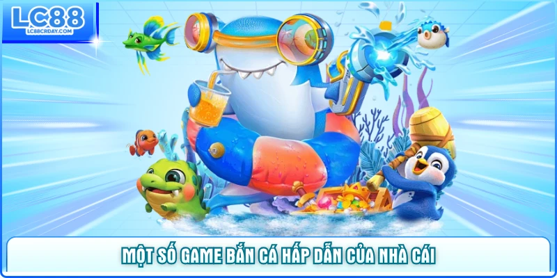 Một số trò chơi bắn cá hấp dẫn tại sảnh game LC88