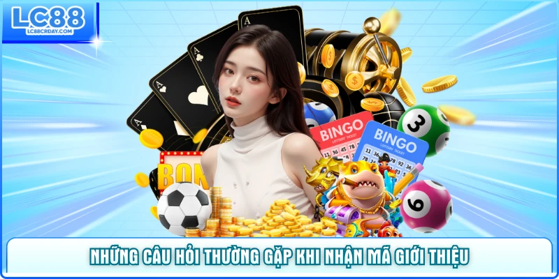 Những câu hỏi thường gặp khi nhận mã giới thiệu