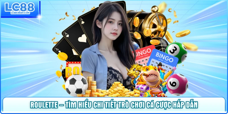 Roulette – Tìm Hiểu Chi Tiết Trò Chơi Cá Cược Hấp Dẫn Tại Casino LC88