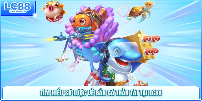 Tìm hiểu sơ lược về bắn cá Thần Tài tại LC88