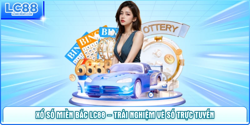 Xổ Số Miền Bắc LC88 – Trải Nghiệm Vé Số Trực Tuyến